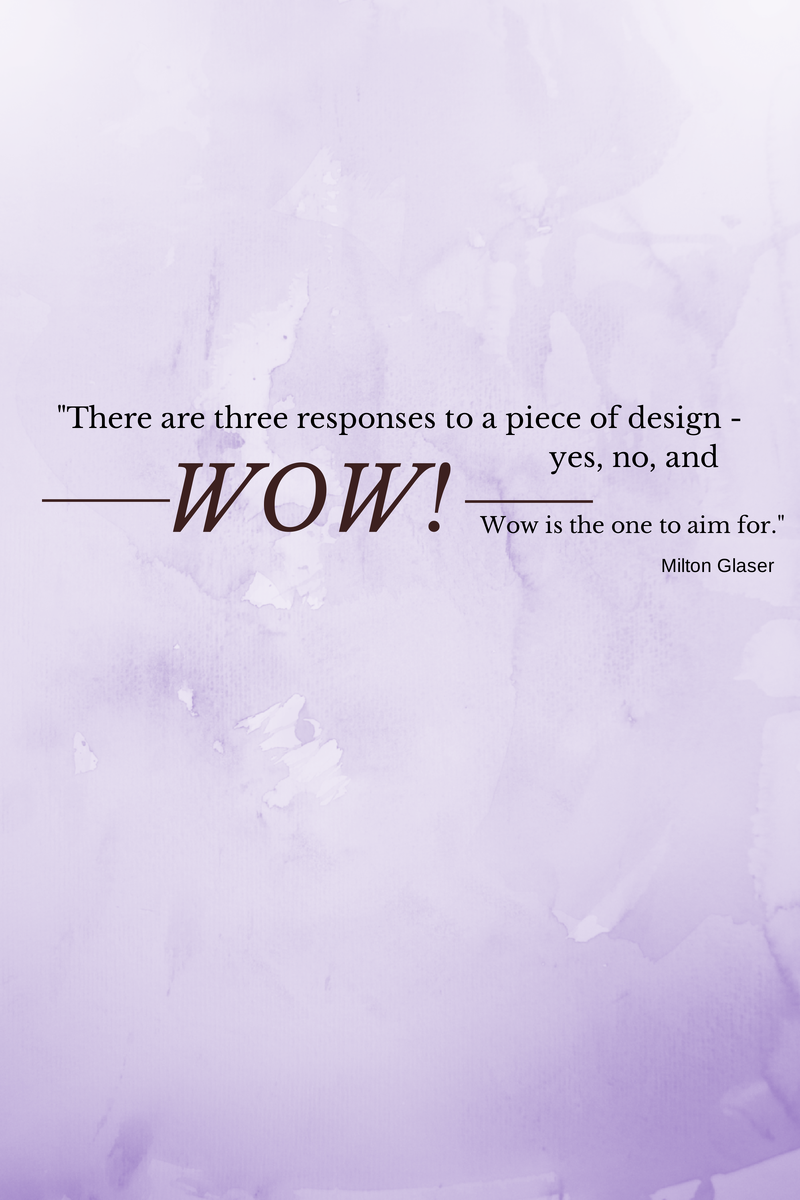 Famous quote from graphic designers: this one is from Milton Glaser and reads "There are three responses to a piece of design - yes, no, and WOW! Wow is the one to aim for."